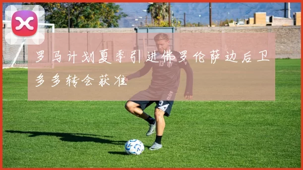 罗马计划夏季引进佛罗伦萨边后卫多多转会获准