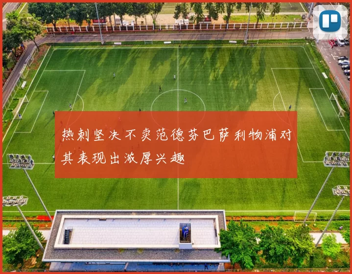 热刺坚决不卖范德芬巴萨利物浦对其表现出浓厚兴趣
