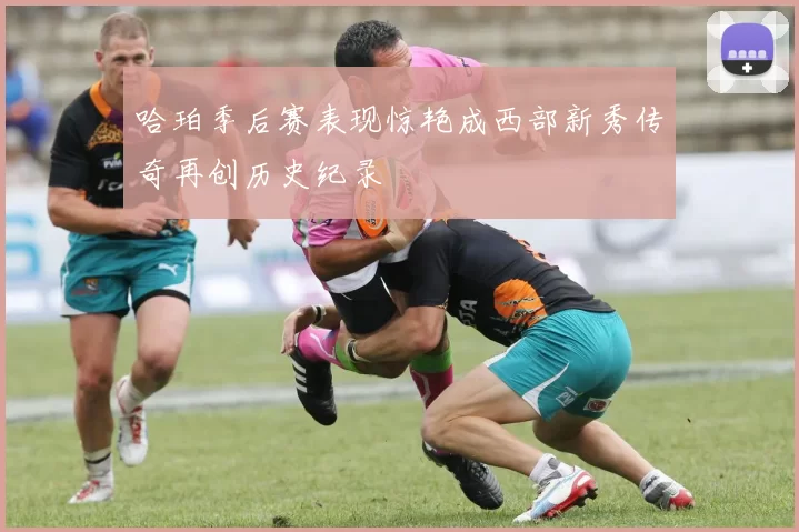 哈珀季后赛表现惊艳成西部新秀传奇再创历史纪录