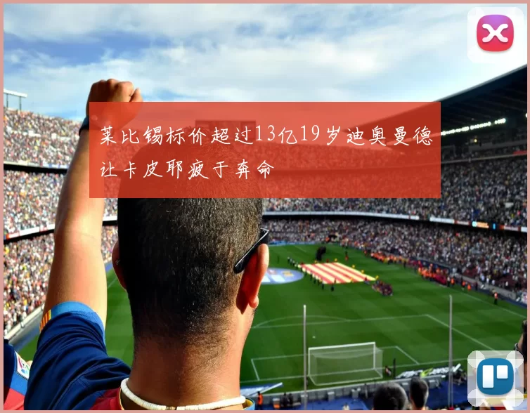 莱比锡标价超过13亿19岁迪奥曼德让卡皮耶疲于奔命