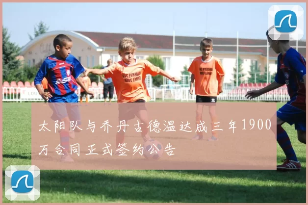 太阳队与乔丹古德温达成三年1900万合同正式签约公告