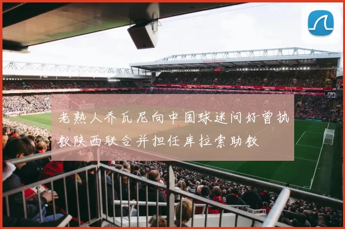 老熟人乔瓦尼向中国球迷问好曾执教陕西联合并担任库拉索助教