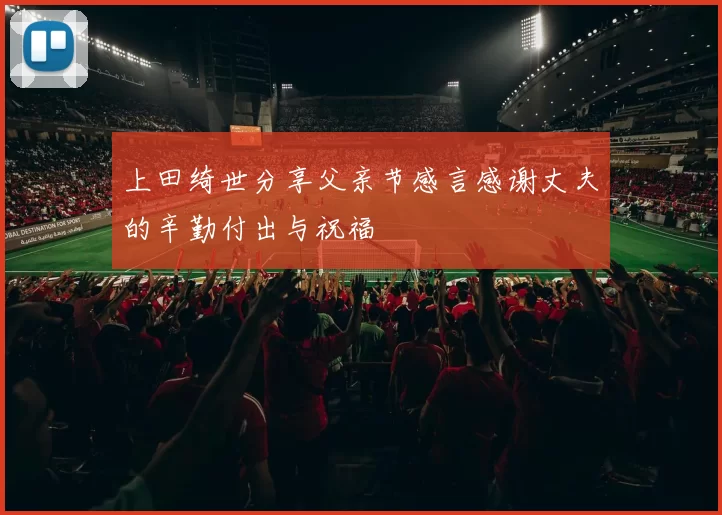 上田绮世分享父亲节感言感谢丈夫的辛勤付出与祝福