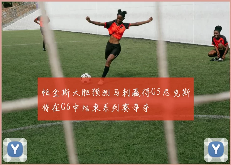 帕金斯大胆预测马刺赢得G5尼克斯将在G6中结束系列赛争夺