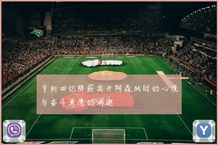 亨利回忆降薪离开阿森纳时的心境与奋斗意愿的消逝