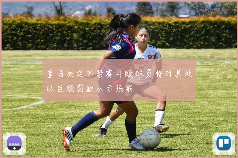 皇马决定不禁赛斗殴球员将对其处以巨额罚款以示惩戒