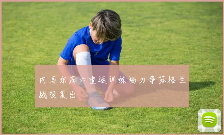 内马尔周六重返训练场力争苏格兰战役复出