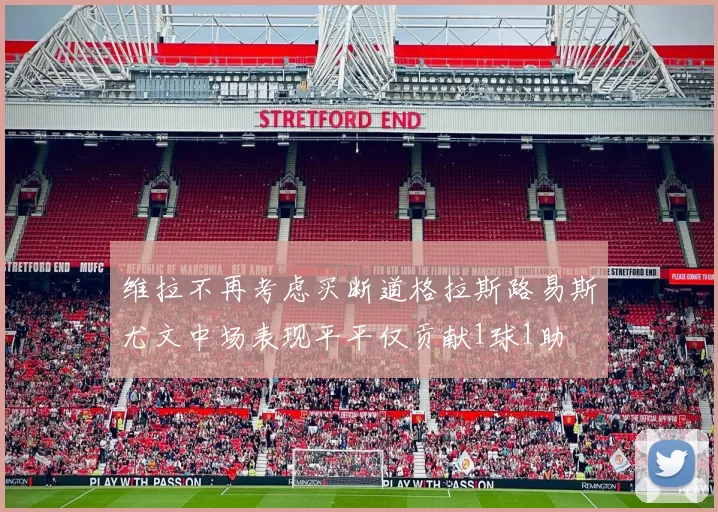 维拉不再考虑买断道格拉斯路易斯尤文中场表现平平仅贡献1球1助